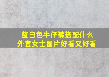 蓝白色牛仔裤搭配什么外套女士图片好看又好看