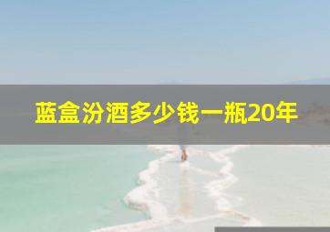 蓝盒汾酒多少钱一瓶20年