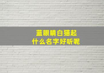 蓝眼睛白猫起什么名字好听呢