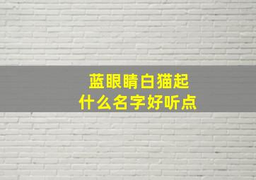 蓝眼睛白猫起什么名字好听点