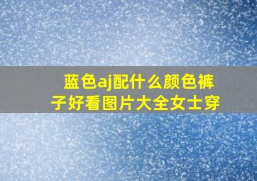 蓝色aj配什么颜色裤子好看图片大全女士穿