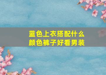 蓝色上衣搭配什么颜色裤子好看男装