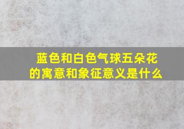 蓝色和白色气球五朵花的寓意和象征意义是什么