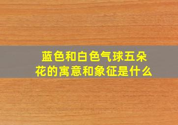 蓝色和白色气球五朵花的寓意和象征是什么