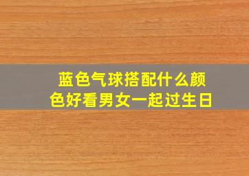 蓝色气球搭配什么颜色好看男女一起过生日