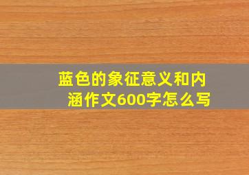 蓝色的象征意义和内涵作文600字怎么写