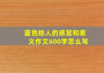 蓝色给人的感觉和意义作文600字怎么写