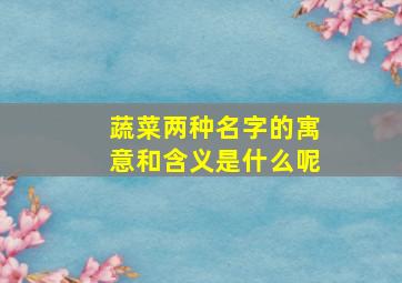 蔬菜两种名字的寓意和含义是什么呢