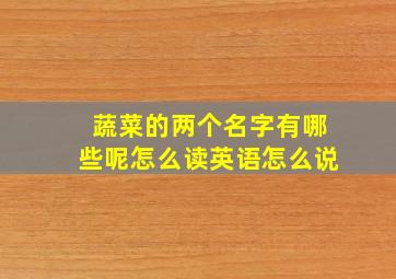 蔬菜的两个名字有哪些呢怎么读英语怎么说