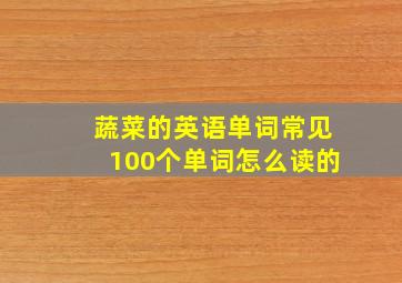 蔬菜的英语单词常见100个单词怎么读的