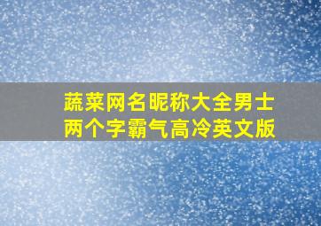 蔬菜网名昵称大全男士两个字霸气高冷英文版