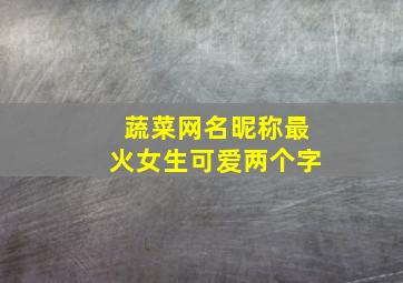 蔬菜网名昵称最火女生可爱两个字