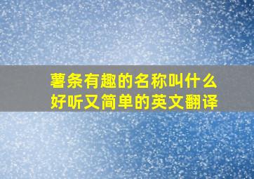 薯条有趣的名称叫什么好听又简单的英文翻译