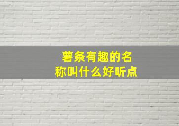 薯条有趣的名称叫什么好听点