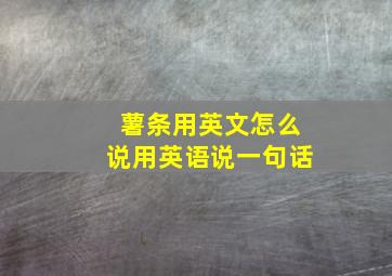 薯条用英文怎么说用英语说一句话