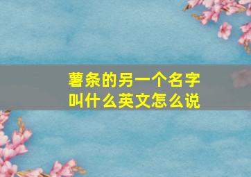 薯条的另一个名字叫什么英文怎么说