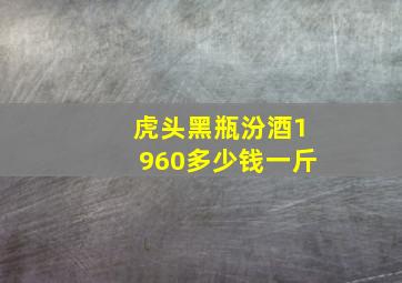 虎头黑瓶汾酒1960多少钱一斤