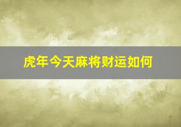 虎年今天麻将财运如何