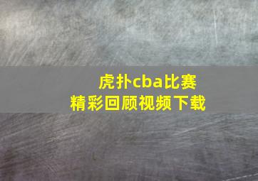 虎扑cba比赛精彩回顾视频下载