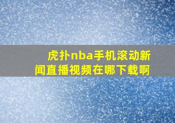 虎扑nba手机滚动新闻直播视频在哪下载啊