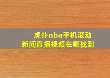 虎扑nba手机滚动新闻直播视频在哪找到