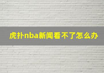 虎扑nba新闻看不了怎么办