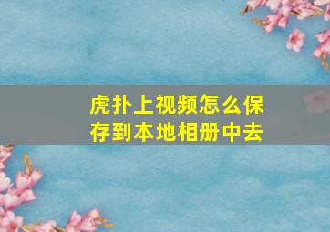 虎扑上视频怎么保存到本地相册中去