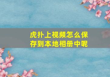 虎扑上视频怎么保存到本地相册中呢