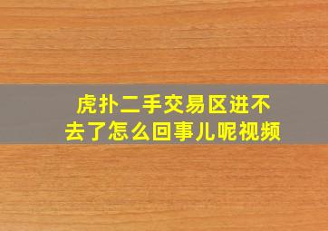 虎扑二手交易区进不去了怎么回事儿呢视频