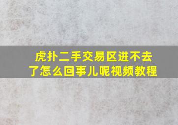 虎扑二手交易区进不去了怎么回事儿呢视频教程