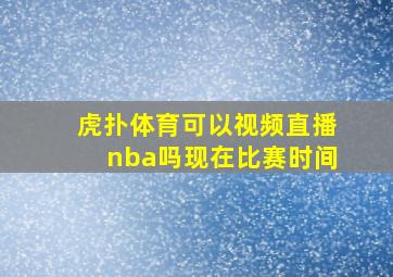 虎扑体育可以视频直播nba吗现在比赛时间