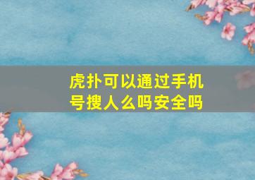 虎扑可以通过手机号搜人么吗安全吗