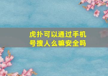 虎扑可以通过手机号搜人么嘛安全吗