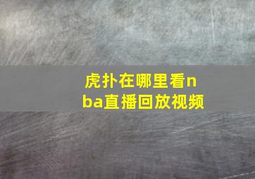 虎扑在哪里看nba直播回放视频