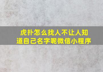 虎扑怎么找人不让人知道自己名字呢微信小程序