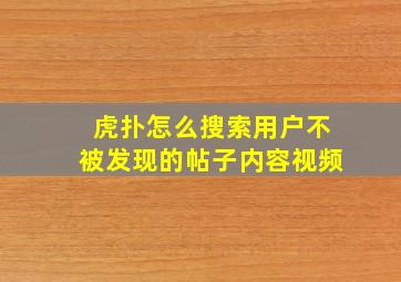 虎扑怎么搜索用户不被发现的帖子内容视频