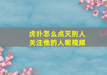 虎扑怎么点灭别人关注他的人呢视频