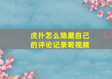 虎扑怎么隐藏自己的评论记录呢视频