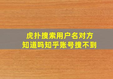 虎扑搜索用户名对方知道吗知乎账号搜不到