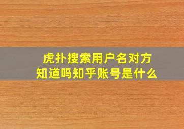 虎扑搜索用户名对方知道吗知乎账号是什么