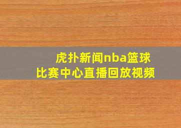 虎扑新闻nba篮球比赛中心直播回放视频