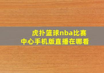 虎扑篮球nba比赛中心手机版直播在哪看