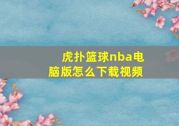 虎扑篮球nba电脑版怎么下载视频