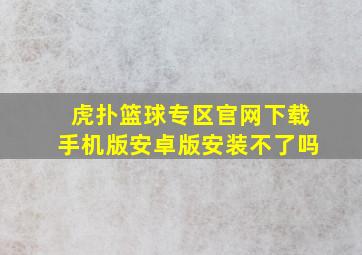 虎扑篮球专区官网下载手机版安卓版安装不了吗