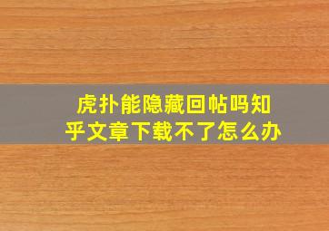 虎扑能隐藏回帖吗知乎文章下载不了怎么办