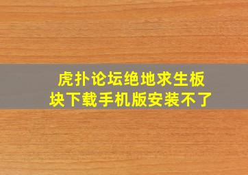 虎扑论坛绝地求生板块下载手机版安装不了