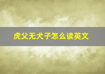 虎父无犬子怎么读英文