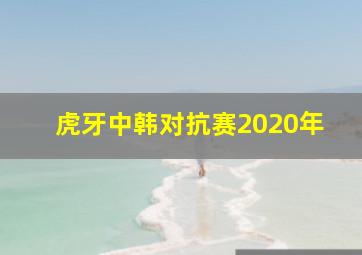 虎牙中韩对抗赛2020年