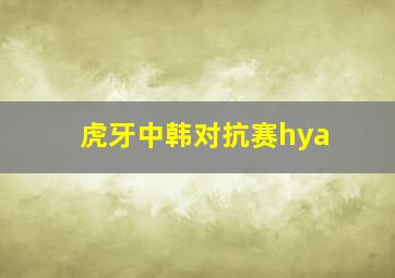 虎牙中韩对抗赛hya