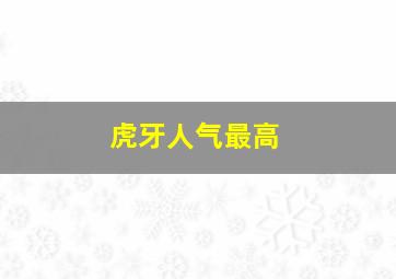 虎牙人气最高